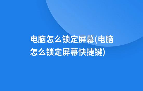 电脑怎么锁定屏幕(电脑怎么锁定屏幕快捷键)