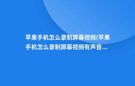 苹果手机怎么录制屏幕视频(苹果手机怎么录制屏幕视频有声音)