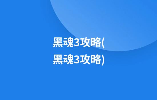 黑魂3攻略(黑魂3攻略)