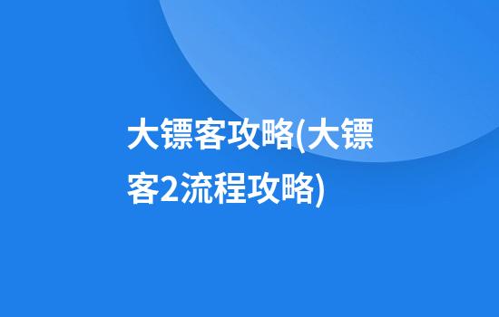 大镖客攻略(大镖客2流程攻略)