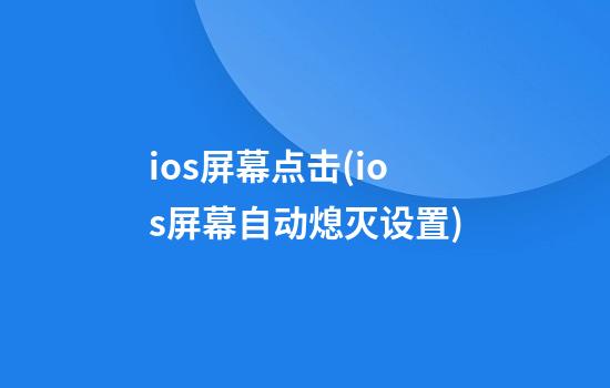 ios屏幕点击(ios屏幕自动熄灭设置)