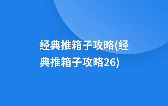 经典推箱子攻略(经典推箱子攻略26)