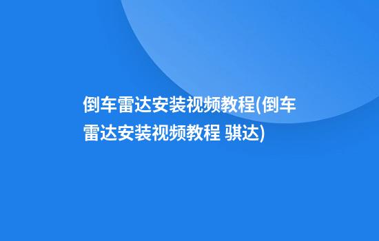 倒车雷达安装视频教程(倒车雷达安装视频教程 骐达)