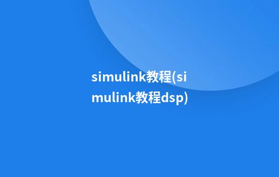 simulink教程(simulink教程dsp)