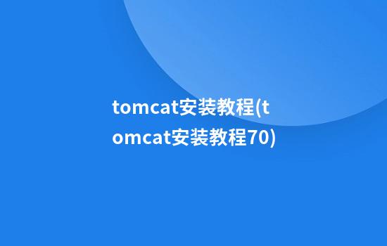 tomcat安装教程(tomcat安装教程7.0)