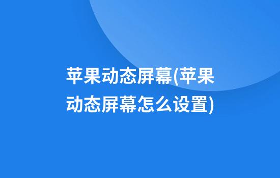 苹果动态屏幕(苹果动态屏幕怎么设置)