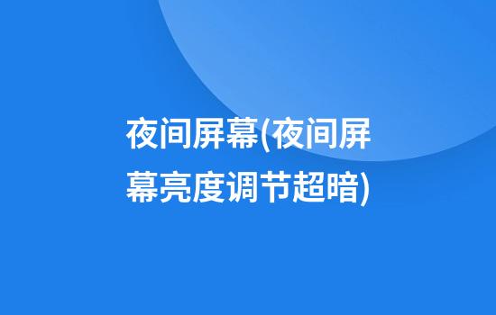 夜间屏幕(夜间屏幕亮度调节超暗)