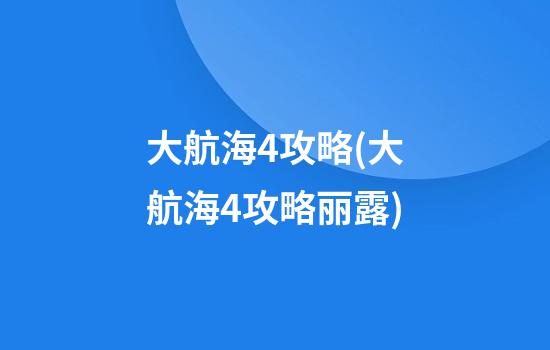 大航海4攻略(大航海4攻略丽露)