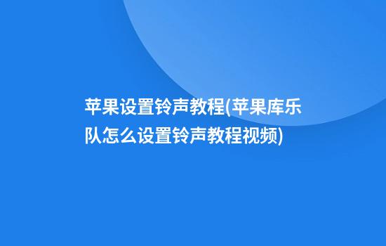 苹果设置铃声教程(苹果库乐队怎么设置铃声教程视频)