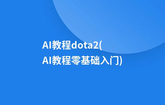 AI教程dota2(AI教程零基础入门)