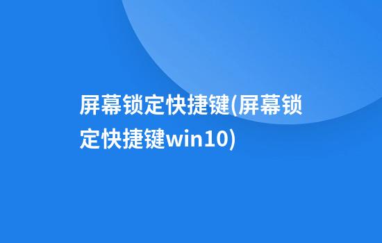 屏幕锁定快捷键(屏幕锁定快捷键win10)