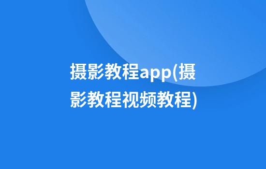 摄影教程app(摄影教程视频教程)