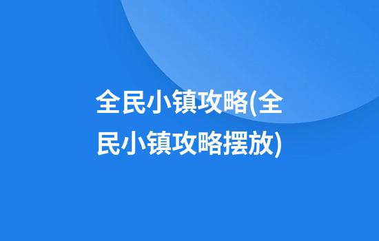 全民小镇攻略(全民小镇攻略摆放)