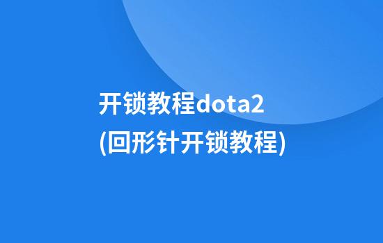 开锁教程dota2(回形针开锁教程)