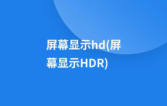 屏幕显示hd(屏幕显示HDR)