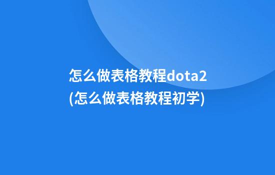 怎么做表格教程dota2(怎么做表格教程初学)