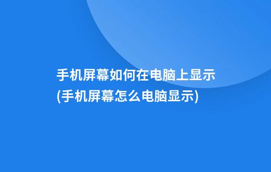 手机屏幕如何在电脑上显示(手机屏幕怎么电脑显示)