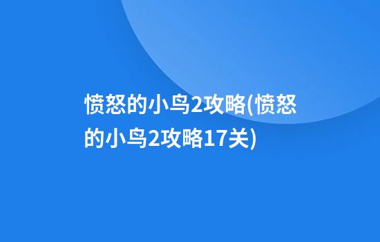 愤怒的小鸟2攻略(愤怒的小鸟2攻略17关)