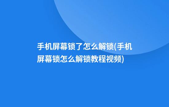 手机屏幕锁了怎么解锁(手机屏幕锁怎么解锁教程视频)