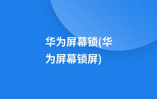 华为屏幕锁(华为屏幕锁屏)