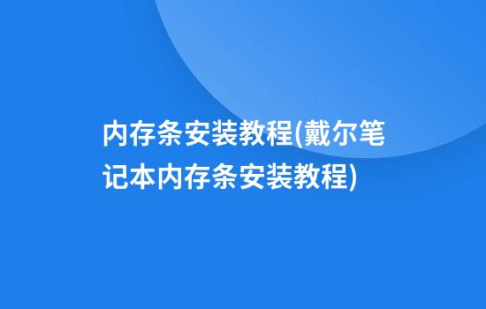 内存条安装教程(戴尔笔记本内存条安装教程)