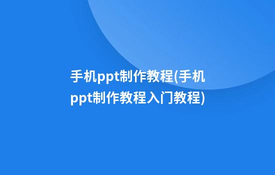 手机ppt制作教程(手机ppt制作教程入门教程)