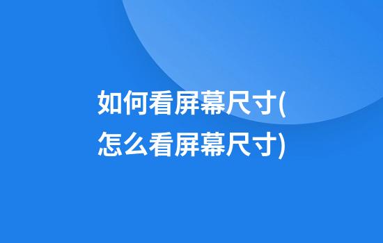 如何看屏幕尺寸(怎么看屏幕尺寸)