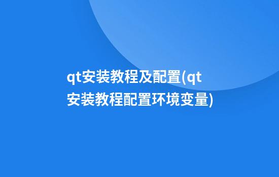 qt安装教程及配置(qt安装教程配置环境变量)