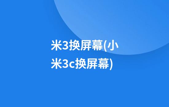 米3换屏幕(小米3c换屏幕)