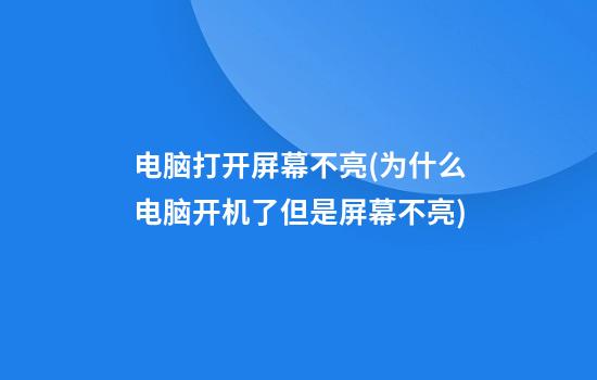 电脑打开屏幕不亮(为什么电脑开机了但是屏幕不亮)