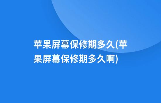 苹果屏幕保修期多久(苹果屏幕保修期多久啊)