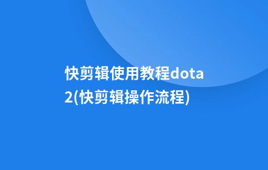 快剪辑使用教程dota2(快剪辑操作流程)