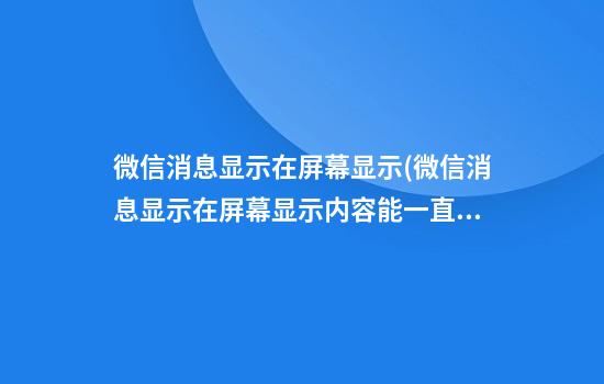 微信消息显示在屏幕显示(微信消息显示在屏幕显示内容能一直显示吗)