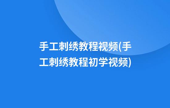 手工刺绣教程视频(手工刺绣教程初学视频)