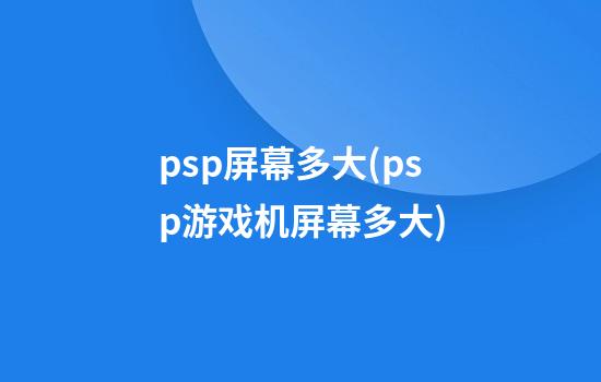 psp屏幕多大(psp游戏机屏幕多大)