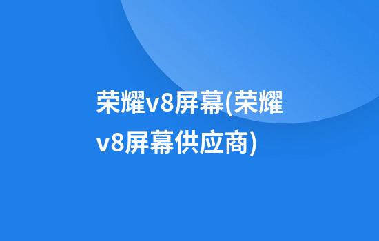 荣耀v8屏幕(荣耀v8屏幕供应商)