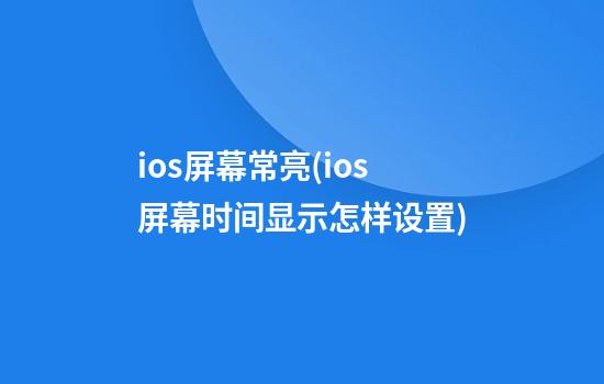 ios屏幕常亮(ios屏幕时间显示怎样设置?)