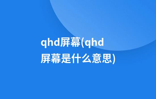 qhd屏幕(qhd屏幕是什么意思)