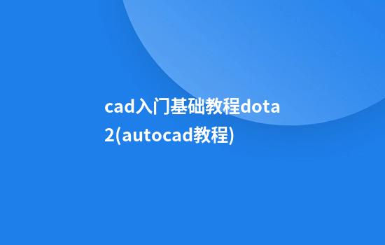 cad入门基础教程dota2(autocad教程)