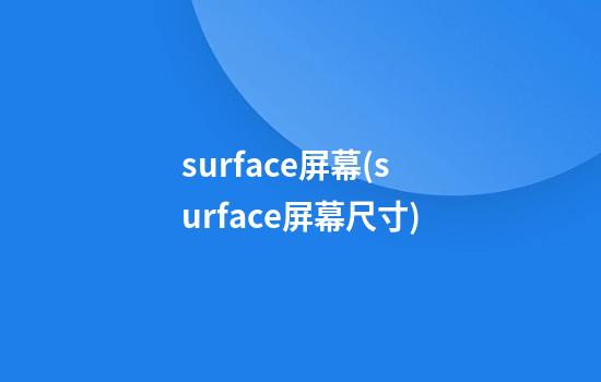 surface屏幕(surface屏幕尺寸)