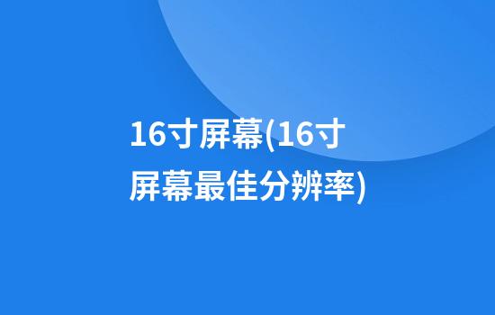 16寸屏幕(16寸屏幕最佳分辨率)