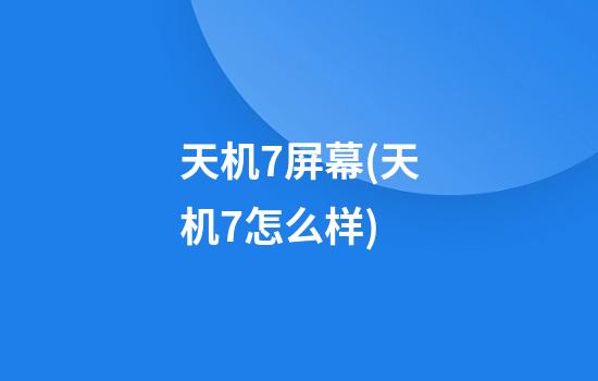 天机7屏幕(天机7怎么样)