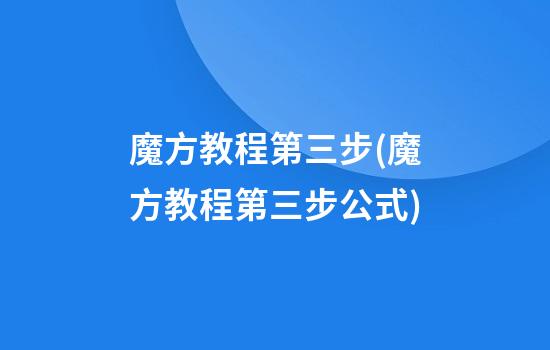 魔方教程第三步(魔方教程第三步公式)