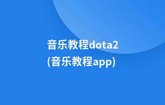 音乐教程dota2(音乐教程app)