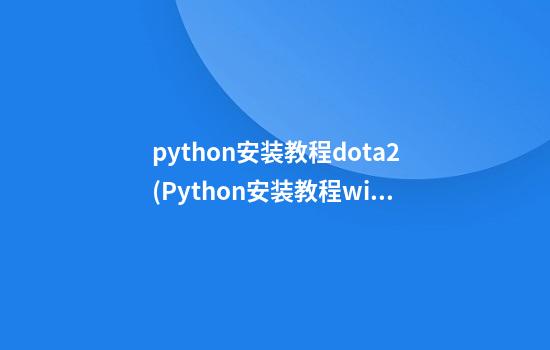 python安装教程dota2(Python安装教程win10)