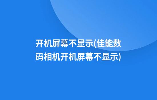 开机屏幕不显示(佳能数码相机开机屏幕不显示)