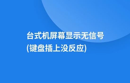 台式机屏幕显示无信号(键盘插上没反应)