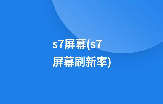 s7屏幕(s7屏幕刷新率)