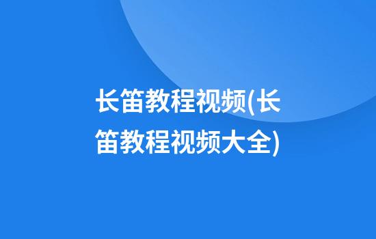 长笛教程视频(长笛教程视频大全)