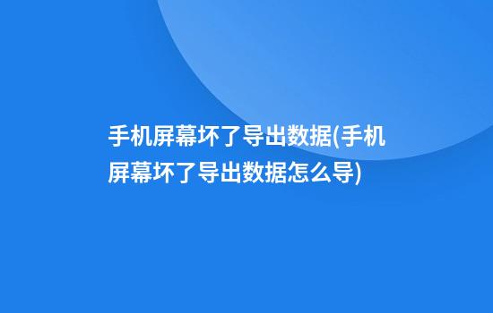 手机屏幕坏了导出数据(手机屏幕坏了导出数据怎么导)